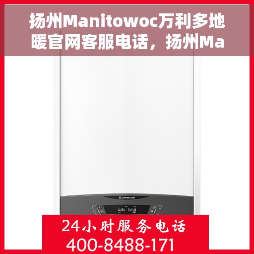 扬州Manitowoc万利多地暖官网客服电话，扬州Manitowoc万利多地暖官方客服热线及联系方式
