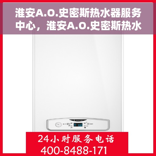 淮安A.O.史密斯热水器服务中心，淮安A.O.史密斯热水器专业服务中心，专注服务，温暖您的生活
