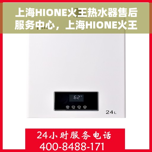 上海HIONE火王热水器售后服务中心，上海HIONE火王热水器售后服务中心，专业维修与贴心服务