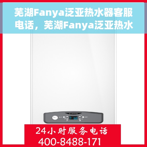 芜湖Fanya泛亚热水器客服电话，芜湖Fanya泛亚热水器客服热线及咨询支持服务指南