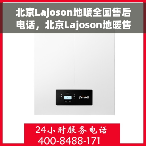 北京Lajoson地暖全国售后电话，北京Lajoson地暖售后服务热线及电话全攻略
