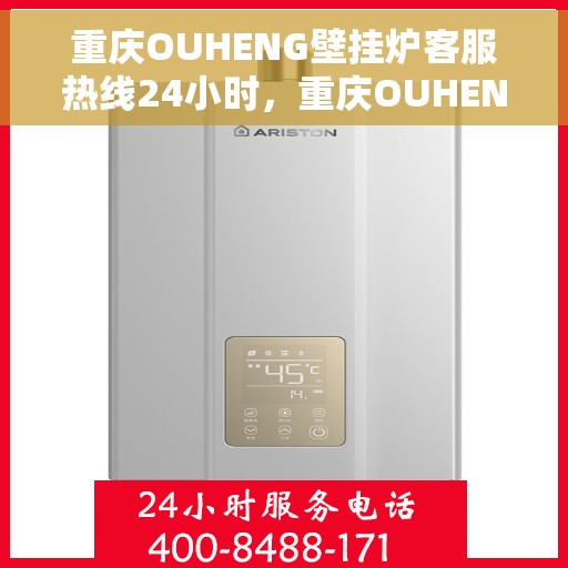 重庆OUHENG壁挂炉客服热线24小时，重庆OUHENG壁挂炉全天候客服热线，专业解答，温暖不停歇