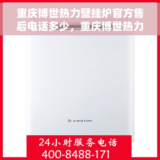 重庆博世热力壁挂炉官方售后电话多少，重庆博世热力壁挂炉售后电话及维修服务指南