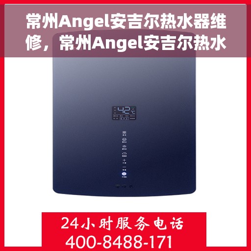 常州Angel安吉尔热水器维修，常州Angel安吉尔热水器维修服务详解