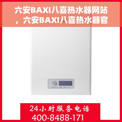 六安BAXI八喜热水器网站，六安BAXI八喜热水器官网，专业品质，温暖您的生活