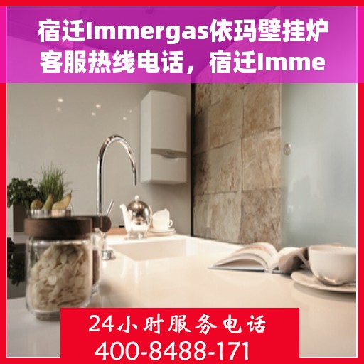 宿迁Immergas依玛壁挂炉客服热线电话，宿迁Immergas依玛壁挂炉客服热线全解析
