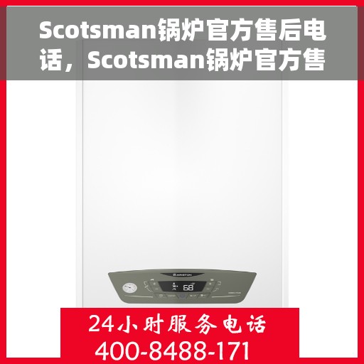 Scotsman锅炉官方售后电话，Scotsman锅炉官方售后电话，专业维修与技术支持热线