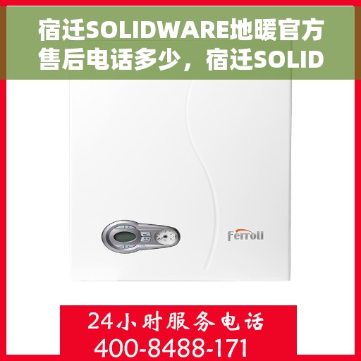 宿迁SOLIDWARE地暖官方售后电话多少，宿迁SOLIDWARE地暖官方售后电话详解，专业维修，温暖您的家
