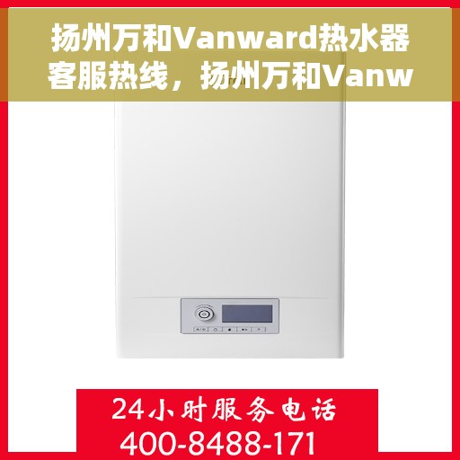 扬州万和Vanward热水器客服热线，扬州万和Vanward热水器客服热线，专业解答，贴心服务
