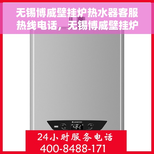 无锡博威壁挂炉热水器客服热线电话，无锡博威壁挂炉热水器客服热线详解，专业支持与解决方案一站式服务热线电话