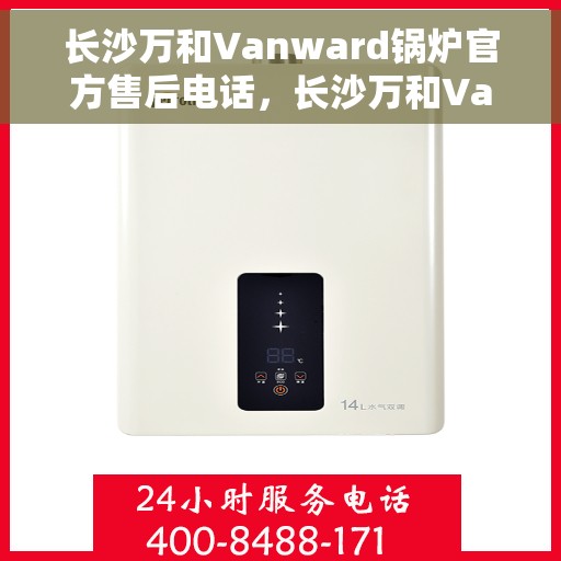 长沙万和Vanward锅炉官方售后电话，长沙万和Vanward锅炉售后官方联系电话，专业维修，贴心服务