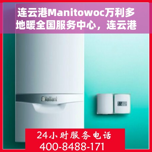 连云港Manitowoc万利多地暖全国服务中心，连云港Manitowoc万利多地暖全国服务中心，专业品质，服务无忧