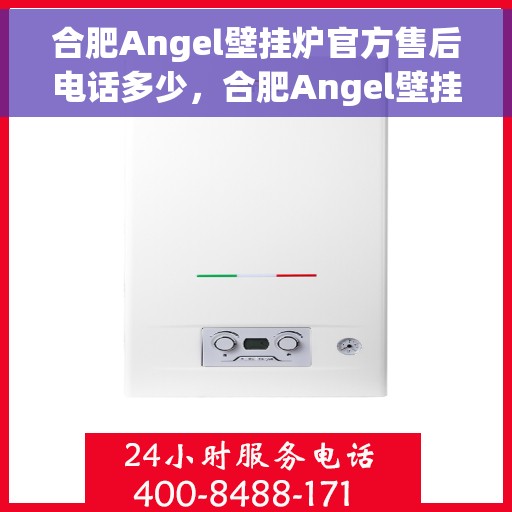 合肥Angel壁挂炉官方售后电话多少，合肥Angel壁挂炉售后电话官方查询及维修服务指南