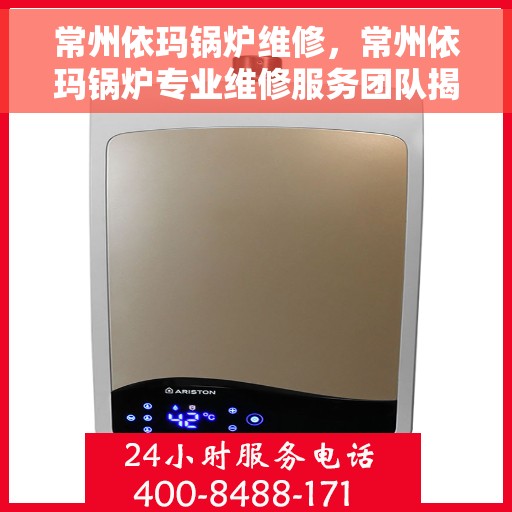 常州依玛锅炉维修，常州依玛锅炉专业维修服务团队揭秘，高效维护与保养秘籍，保障锅炉运行无忧！