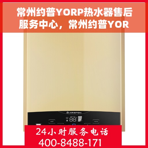 常州约普YORP热水器售后服务中心，常州约普YORP热水器售后服务中心，专业维修与优质服务并行