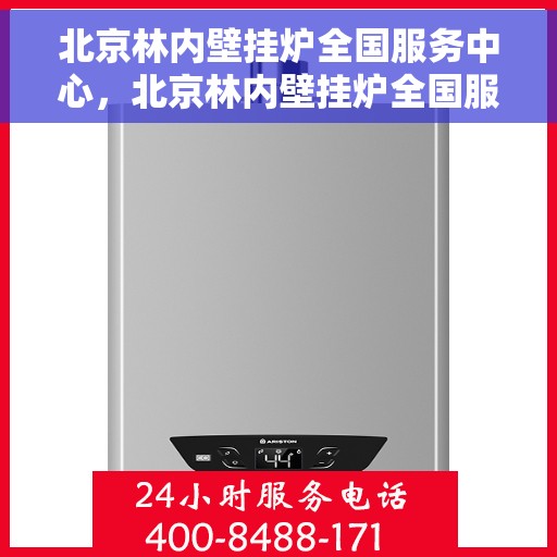 北京林内壁挂炉全国服务中心，北京林内壁挂炉全国服务中心，专业售后与全方位服务支持