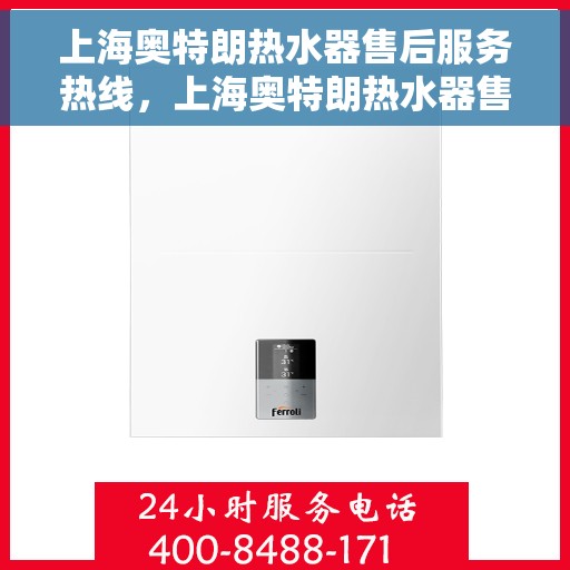 上海奥特朗热水器售后服务热线，上海奥特朗热水器售后热线服务指南