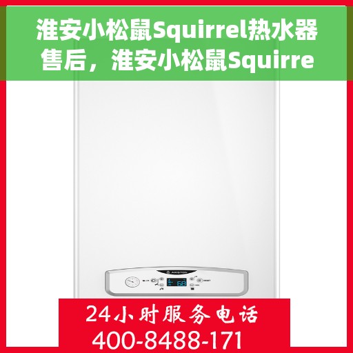 淮安小松鼠Squirrel热水器售后，淮安小松鼠Squirrel热水器售后服务解析