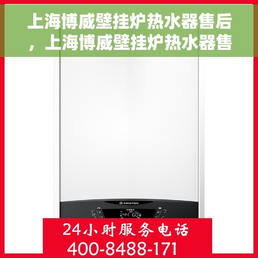 上海博威壁挂炉热水器售后，上海博威壁挂炉热水器售后服务详解
