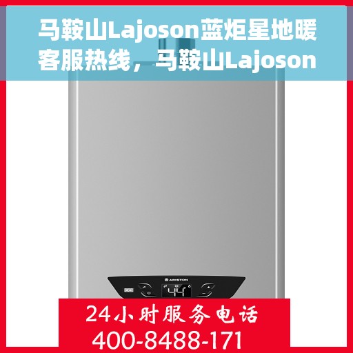 马鞍山Lajoson蓝炬星地暖客服热线，马鞍山Lajoson蓝炬星地暖客服热线，专业解答，温暖您的生活