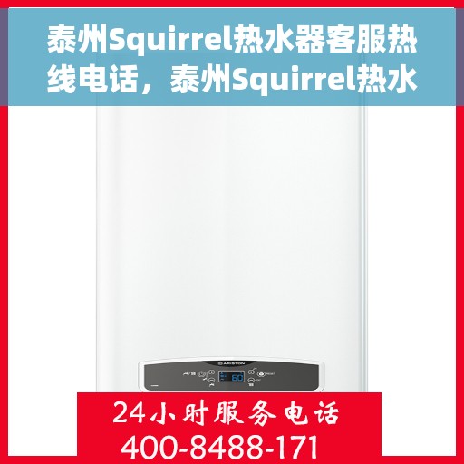 泰州Squirrel热水器客服热线电话，泰州Squirrel热水器客服热线全攻略，专业解答，贴心服务