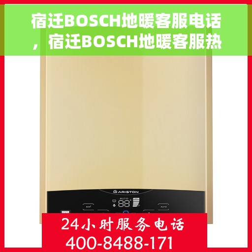 宿迁BOSCH地暖客服电话，宿迁BOSCH地暖客服热线，专业解答与售后无忧