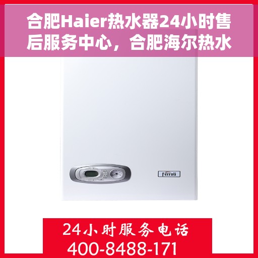 合肥Haier热水器24小时售后服务中心，合肥海尔热水器全天候售后服务中心，专业维修，无忧服务
