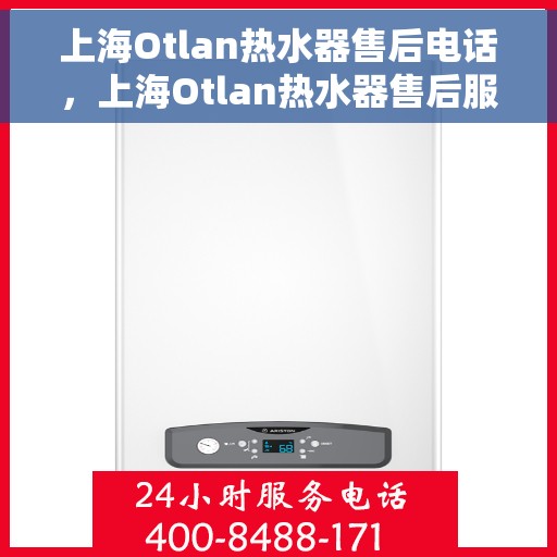 上海Otlan热水器售后电话，上海Otlan热水器售后服务热线及电话全攻略