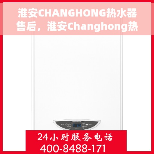 淮安CHANGHONG热水器售后，淮安Changhong热水器售后服务支持解析