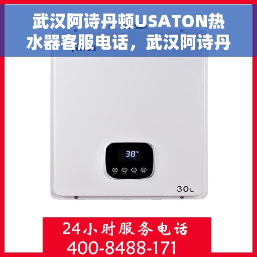 武汉阿诗丹顿USATON热水器客服电话，武汉阿诗丹顿USATON热水器客服热线及售后服务指南