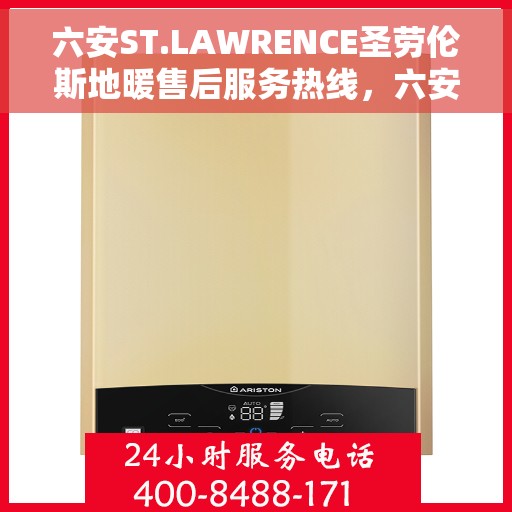 六安ST.LAWRENCE圣劳伦斯地暖售后服务热线，六安ST.LAWRENCE圣劳伦斯地暖售后服务热线公布及咨询支持
