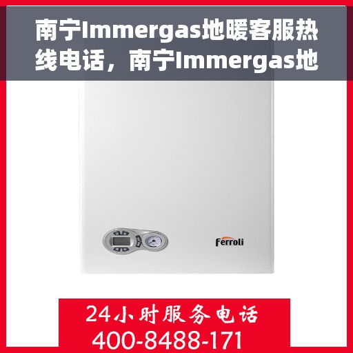 南宁Immergas地暖客服热线电话，南宁Immergas地暖客服热线电话号码大全，快速解决您的地暖问题！