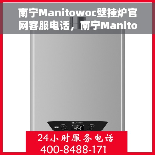 南宁Manitowoc壁挂炉官网客服电话，南宁Manitowoc壁挂炉官网客服热线及售后维修服务指南