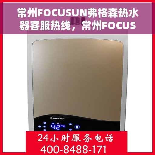 常州FOCUSUN弗格森热水器客服热线，常州FOCUSUN弗格森热水器客服热线，专业解答，贴心服务