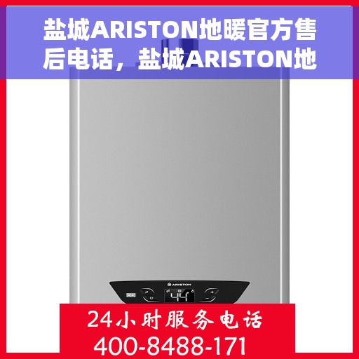盐城ARISTON地暖官方售后电话，盐城ARISTON地暖官方售后电话及维修服务指南