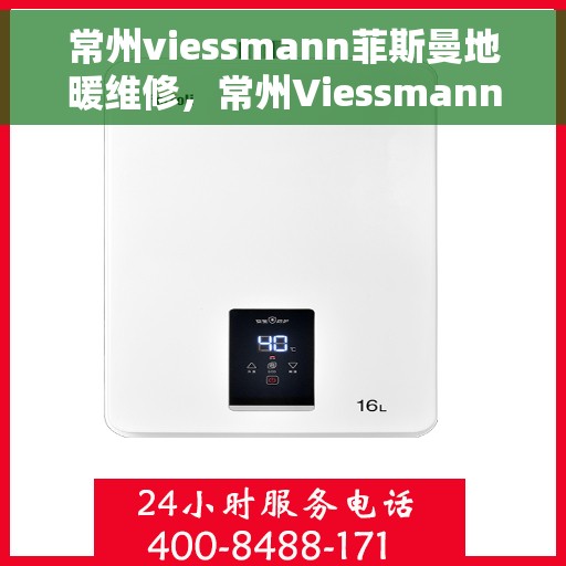 常州viessmann菲斯曼地暖维修，常州Viessmann菲斯曼地暖维修专业服务