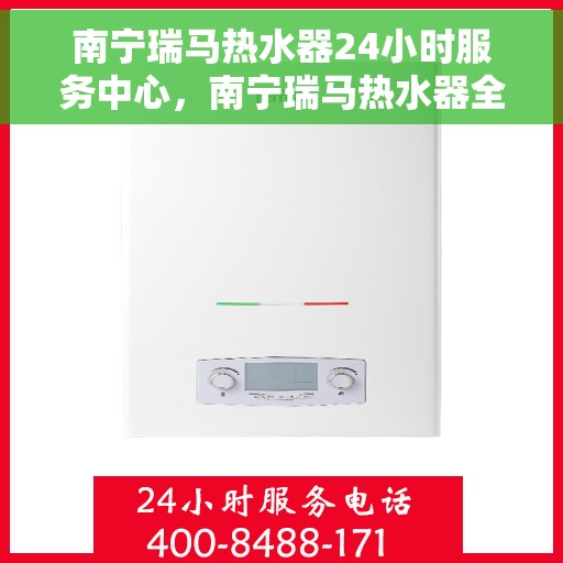 南宁瑞马热水器24小时服务中心，南宁瑞马热水器全天候服务热线，专业维修安装一站式解决！
