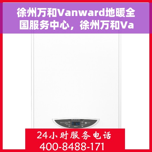 徐州万和Vanward地暖全国服务中心，徐州万和Vanward地暖服务全国中心，一站式专业维修与售后支持