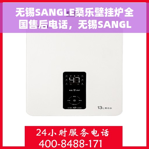 无锡SANGLE桑乐壁挂炉全国售后电话，无锡SANGLE桑乐壁挂炉售后全国服务热线及维修指南