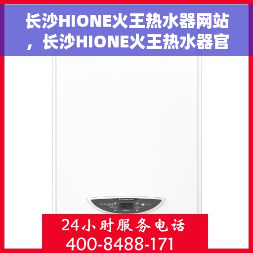 长沙HIONE火王热水器网站，长沙HIONE火王热水器官网，专业品质，智能生活的温暖之选