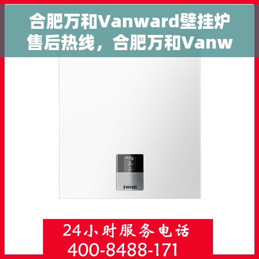 合肥万和Vanward壁挂炉售后热线，合肥万和Vanward壁挂炉售后服务热线，专业解决您的采暖问题