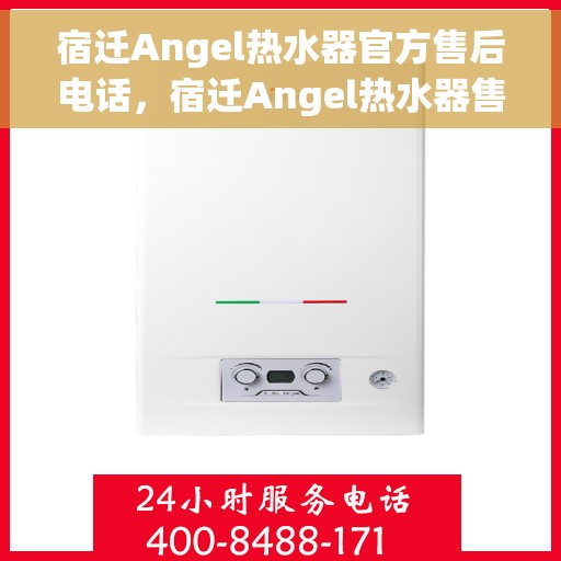 宿迁Angel热水器官方售后电话，宿迁Angel热水器售后服务热线及电话查询