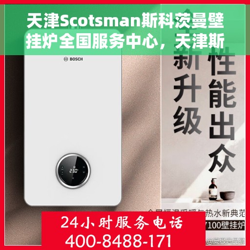 天津Scotsman斯科茨曼壁挂炉全国服务中心，天津斯科茨曼壁挂炉全国服务中心，专业维修与贴心服务