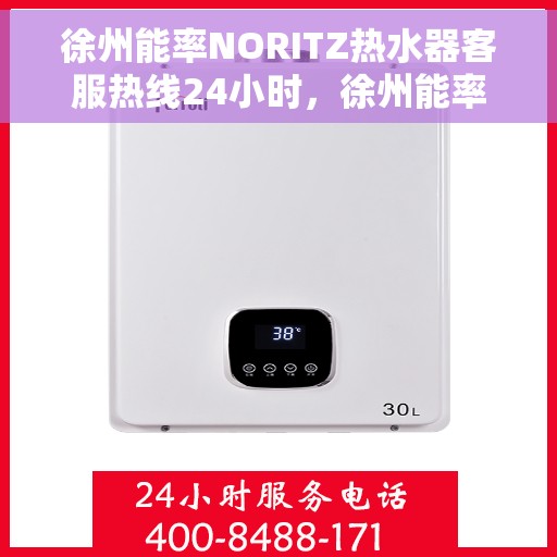 徐州能率NORITZ热水器客服热线24小时，徐州能率NORITZ热水器全天候客服热线支持