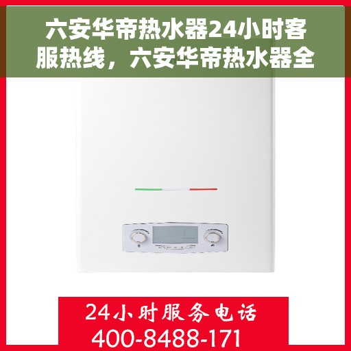 六安华帝热水器24小时客服热线，六安华帝热水器全天候客服热线，贴心服务随时在线