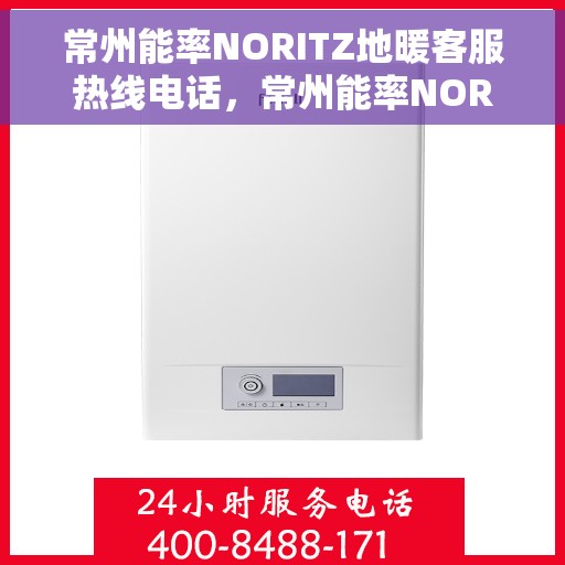 常州能率NORITZ地暖客服热线电话,常州能率NORITZ地暖客服热线详解,专业支持与贴心服务 常州能率NORITZ地暖客服热线电话,常州能率NORITZ地暖客服热线详解,专业支持与贴心服务