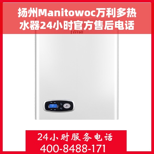 扬州Manitowoc万利多热水器24小时官方售后电话，扬州Manitowoc万利多热水器全天候官方售后热线服务电话