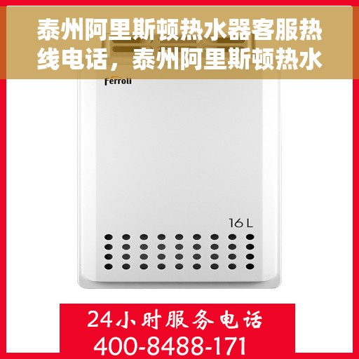 泰州阿里斯顿热水器客服热线电话，泰州阿里斯顿热水器客服热线详解，一站式服务体验与热线支持