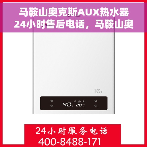 马鞍山奥克斯AUX热水器24小时售后电话，马鞍山奥克斯AUX热水器全天候售后热线电话服务保障承诺