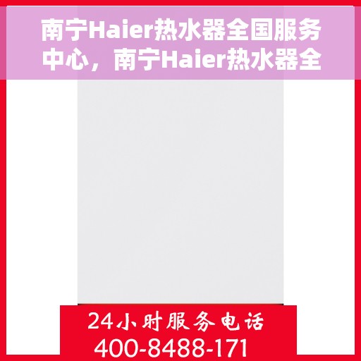 南宁Haier热水器全国服务中心，南宁Haier热水器全国服务中心，专业维修与优质服务同步进行